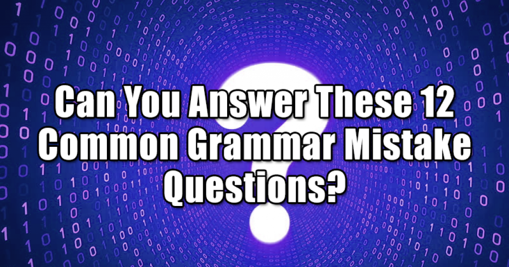 Can You Answer These 12 Common Grammar Mistake Questions?