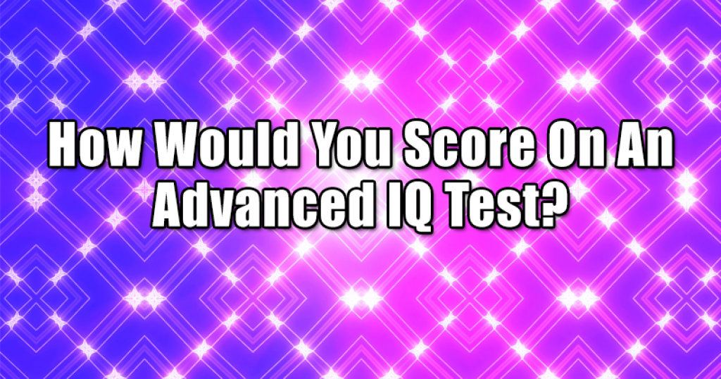 How Would You Score On An Advanced IQ Test?