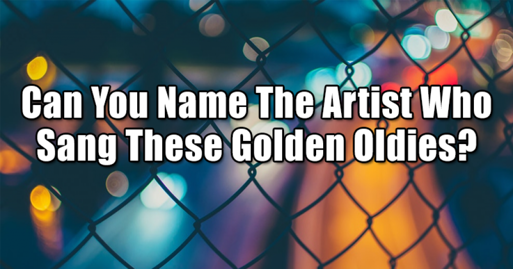Can You Name The Artist Who Sang These Golden Oldies?