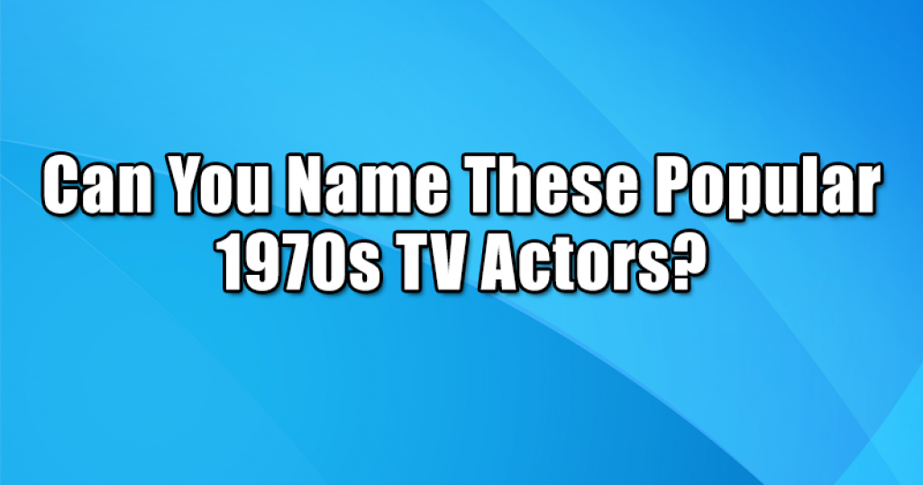 Can You Name These Popular 1970s TV Actors?