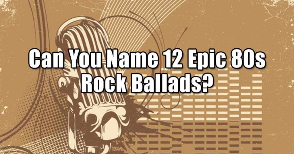 Can You Name 12 Epic 80s Rock Ballads?