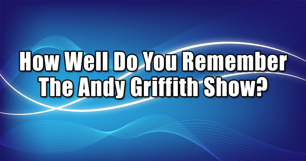 How Well Do You Remember The Andy Griffith Show?