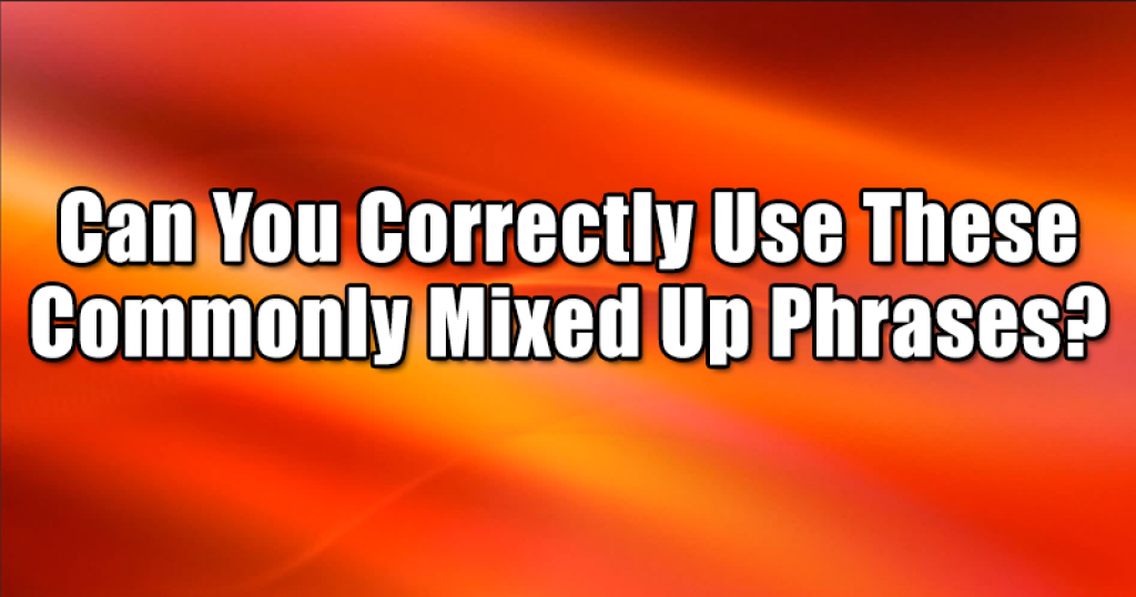 Can You Correctly Use These Commonly Mixed Up Phrases?