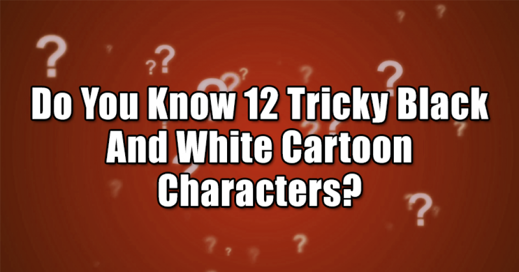 Do You Know 12 Tricky Black And White Cartoon Characters?