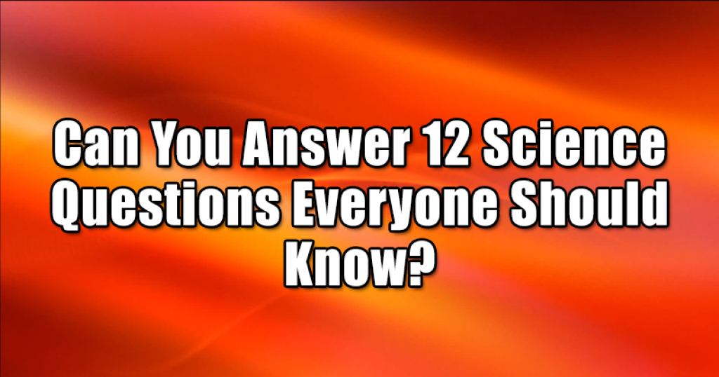 Can You Answer 12 Science Questions Everyone Should Know?
