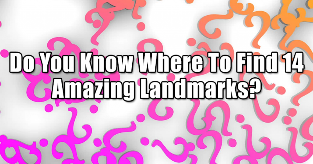 Do You Know Where To Find 14 Amazing Landmarks?