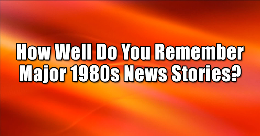 How Well Do You Remember Major 1980s News Stories?