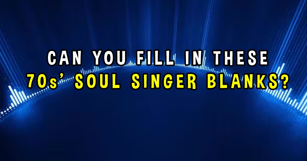 Can You Fill In These 70s’ Soul Singer Lyric Blanks??